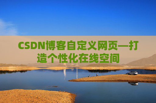 CSDN博客自定义网页—打造个性化在线空间